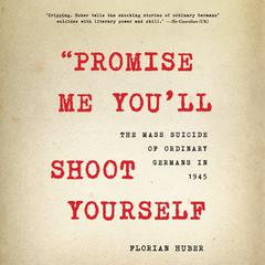 Promise Me You'll Shoot Yourself: The Mass Suicide of Ordinary Germans in 1945 Audiobook, by Florian Huber