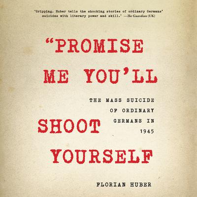 Promise Me Youll Shoot Yourself: The Mass Suicide of Ordinary Germans in 1945 Audiobook, by Florian Huber