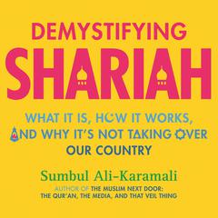 Demystifying Shariah: What It Is, How It Works, and Why Its Not Taking Over Our Country Audiobook, by Sumbul Ali-Karamali