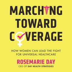 Marching Toward Coverage: How Women Can Lead the Fight for Universal Healthcare Audiobook, by Rosemarie Day