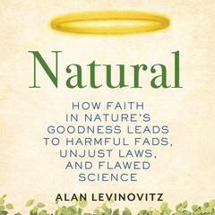 Natural: How Faith in Natures Goodness Leads to Harmful Fads, Unjust Laws, and Flawed Science Audiobook, by Alan Levinovitz