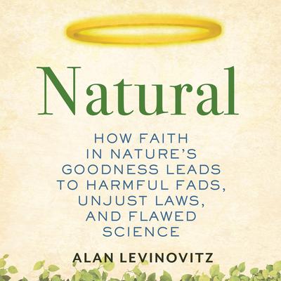 Natural: How Faith in Nature's Goodness Leads to Harmful Fads, Unjust Laws, and Flawed Science Audiobook, by 