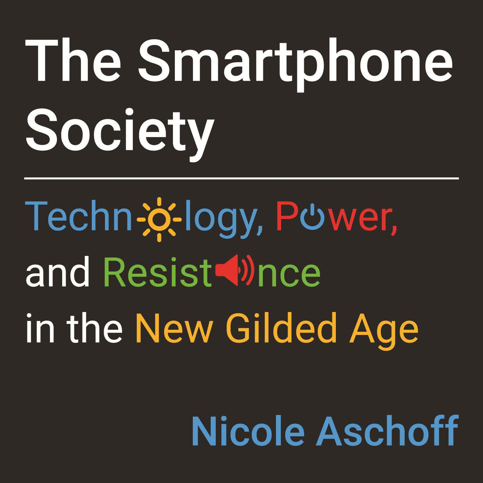 The Smartphone Society: Technology, Power, and Resistance in the New Gilded Age Audiobook, by Nicole Aschoff