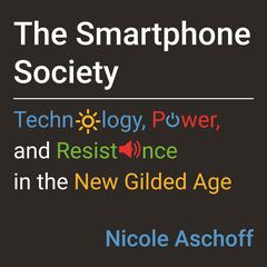 The Smartphone Society: Technology, Power, and Resistance in the New Gilded Age Audiobook, by Nicole Aschoff