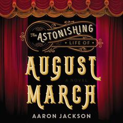 The Astonishing Life of August March: A Novel Audiobook, by Aaron Jackson