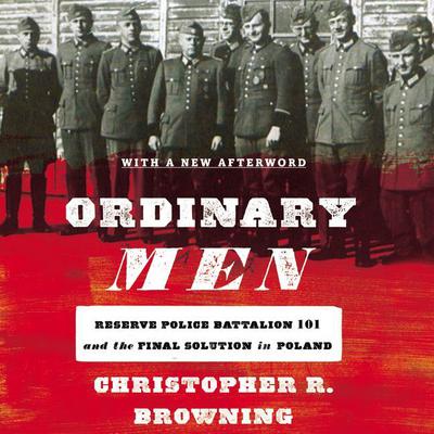 Ordinary Men: Reserve Police Battalion 101 and the Final Solution in Poland Audiobook, by Christopher R. Browning