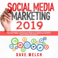 Social Media Marketing 2019: Secret Strategies to Become an Influencer of Millions on Instagram, YouTube, Twitter, and Facebook While Advertising Your Personal Brand in 2018 and Beyond Audiobook, by Dave Welch