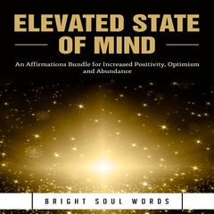 Elevated State of Mind: An Affirmations Bundle for Increased Positivity, Optimism and Abundance Audiobook, by Bright Soul Words