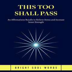 This Too Shall Pass: An Affirmations Bundle to Relieve Stress and Increase Inner Strength Audiobook, by Bright Soul Words