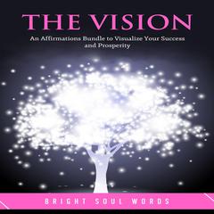 The Vision: An Affirmations Bundle to Visualize Your Success and Prosperity Audiobook, by Bright Soul Words