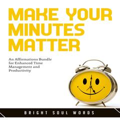Make Your Minutes Matter: An Affirmations Bundle for Enhanced Time Management and Productivity Audiobook, by Bright Soul Words