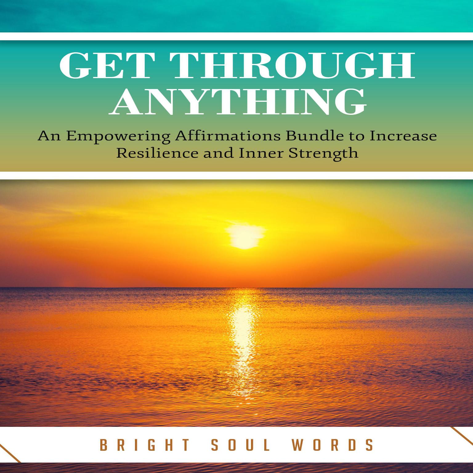 Get Through Anything: An Empowering Affirmations Bundle to Increase Resilience and Inner Strength Audiobook, by Bright Soul Words