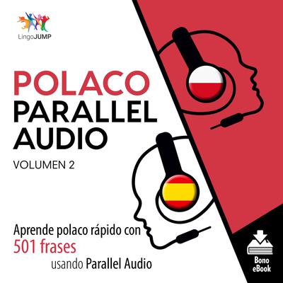 Polaco Parallel Audio – Aprende polaco rápido con 501 frases usando Parallel Audio - Volumen 2 Audiobook, by Lingo Jump