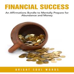 Financial Success: An Affirmations Bundle to Mentally Prepare for Abundance and Money Audiobook, by Bright Soul Words