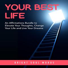 Your Best Life: An Affirmations Bundle to Elevate Your Thoughts, Change Your Life and Live Your Dreams Audiobook, by Bright Soul Words
