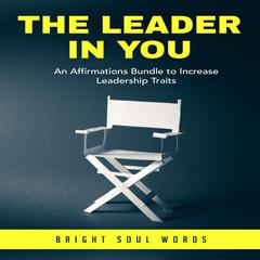 The Leader in You: An Affirmations Bundle to Increase Leadership Traits Audiobook, by Bright Soul Words