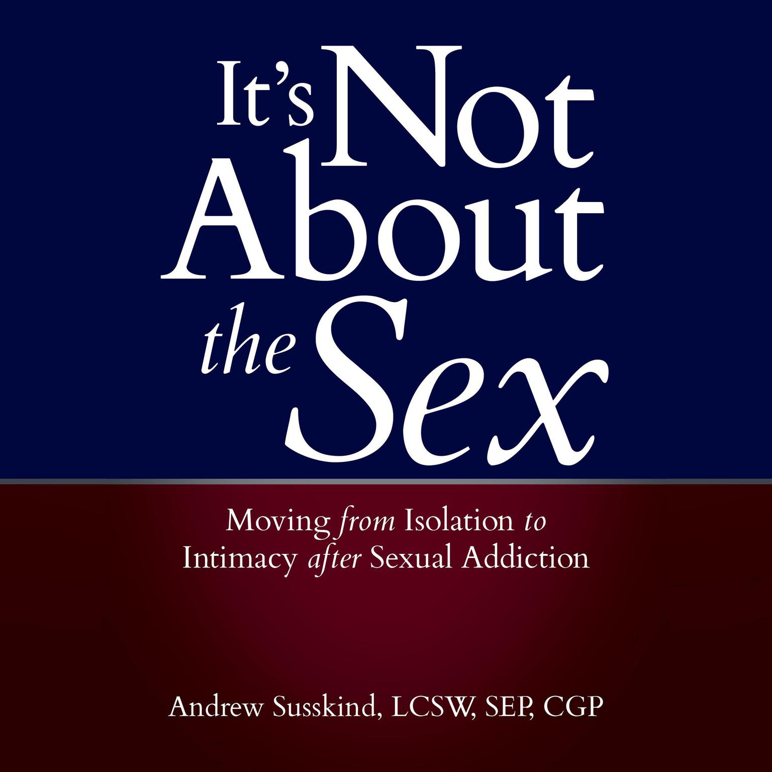 Its Not About the Sex: Moving From Isolation to Intimacy after Sexual Addiction Audiobook, by Andrew Susskind