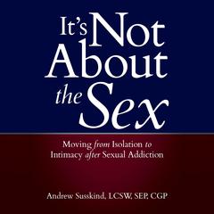 It's Not About the Sex: Moving From Isolation to Intimacy after Sexual Addiction Audiobook, by Andrew Susskind
