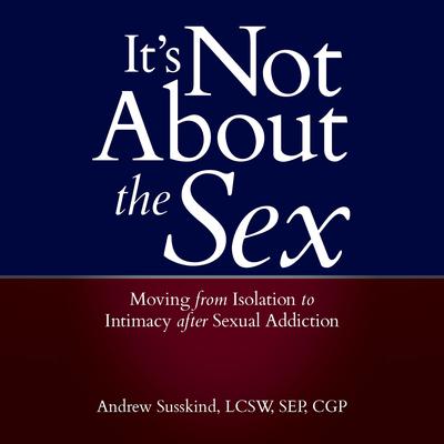 It's Not About the Sex: Moving From Isolation to Intimacy after Sexual Addiction Audiobook, by 