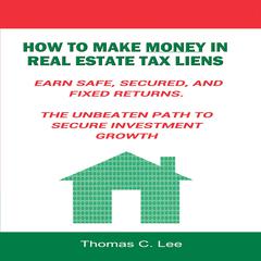 How to Make Money in Real Estate Tax Liens - Earn Safe, Secured, and Fixed Returns - The Unbeaten Path to Secure Investment Growth Audiobook, by 