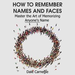 How to Remember Names and Faces - Master the Art of Memorizing Anyone's Name Audiobook, by 