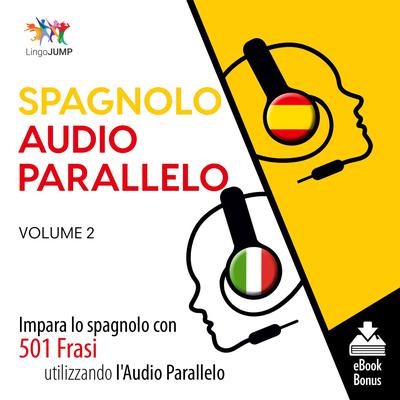 Audio Parallelo Spagnolo - Impara lo spagnolo con 501 Frasi utilizzando lAudio Parallelo - Volume 2 Audiobook, by Lingo Jump