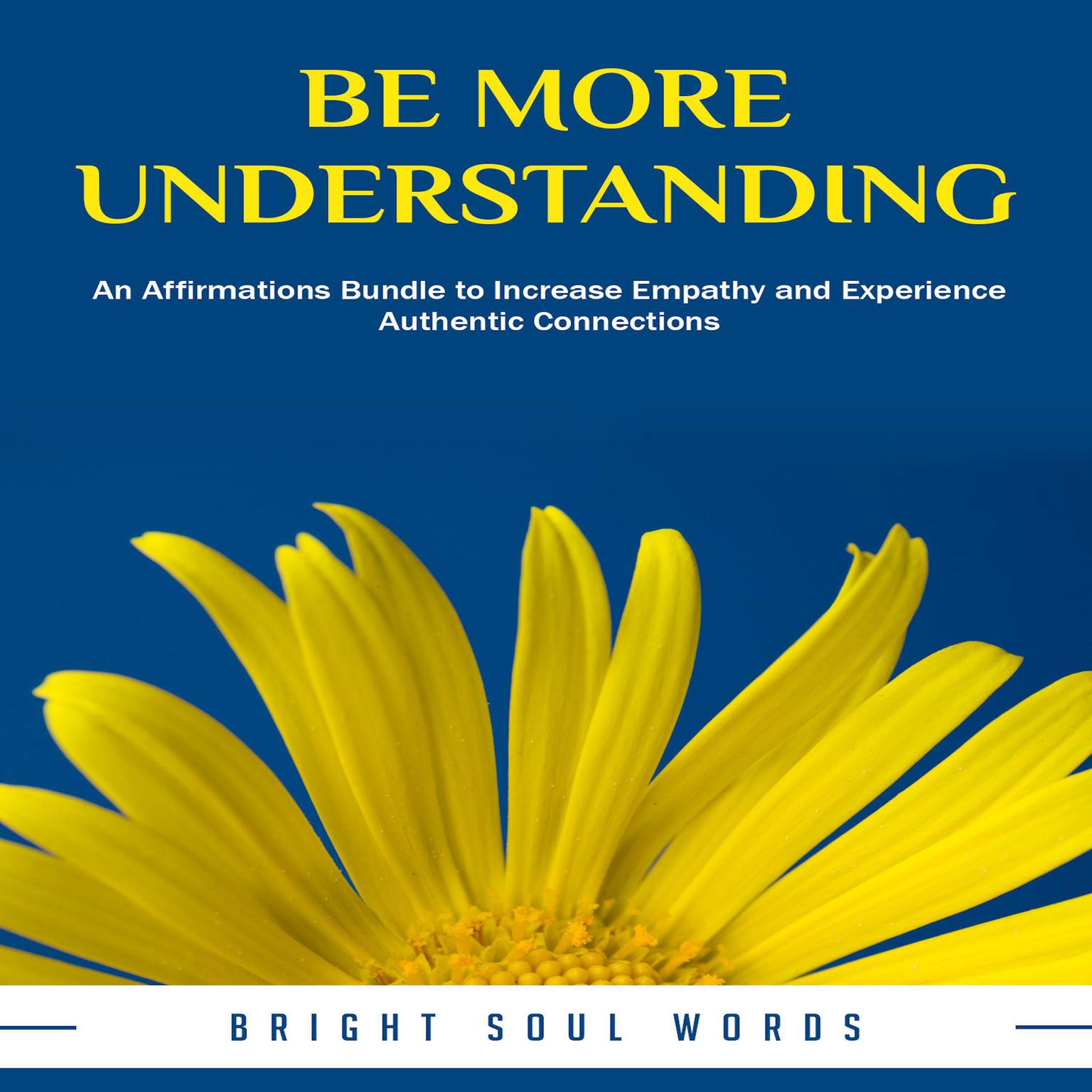 Be More Understanding: An Affirmations Bundle to Increase Empathy and Experience Authentic Connections Audiobook, by Bright Soul Words