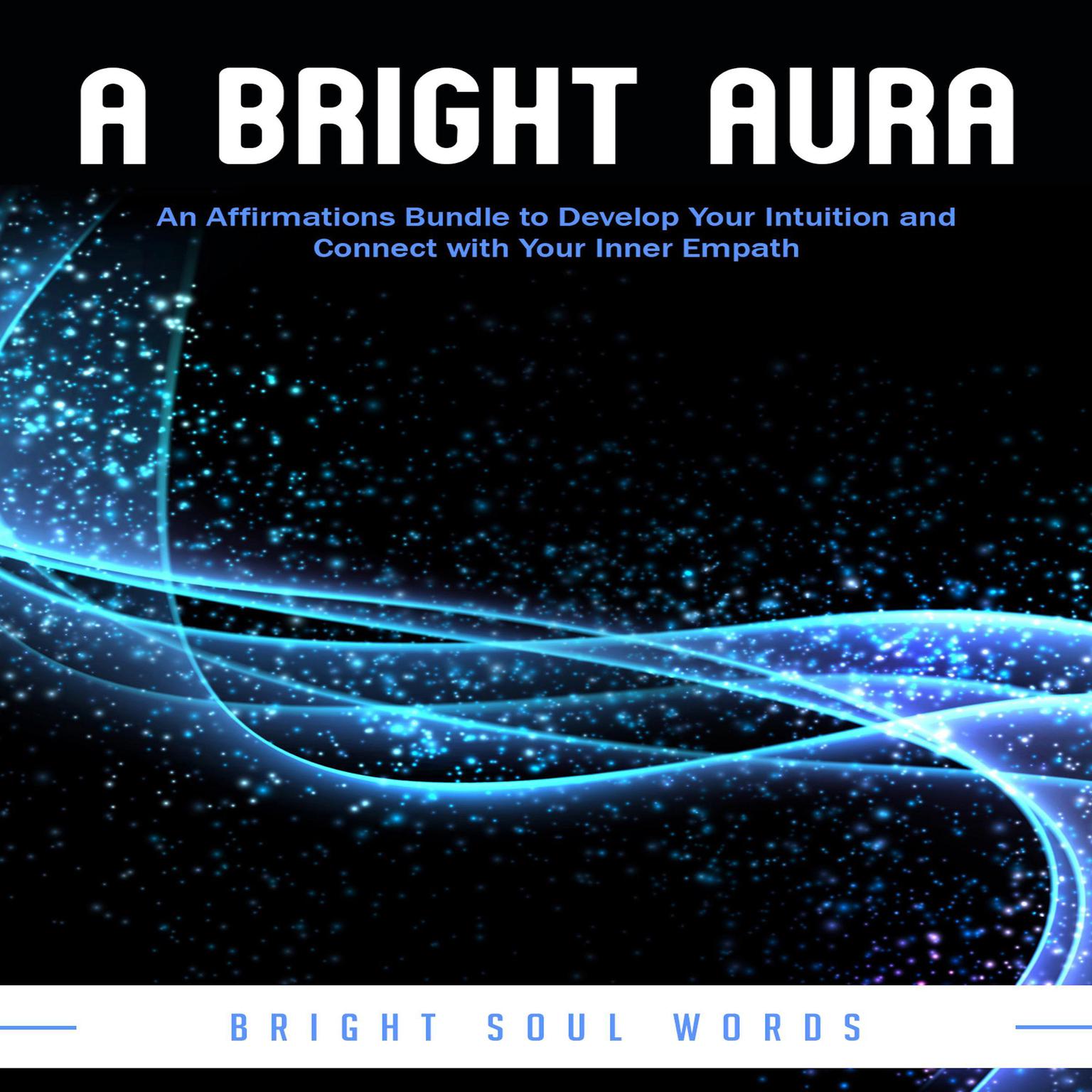 A Bright Aura: An Affirmations Bundle to Develop Your Intuition and Connect with Your Inner Empath Audiobook, by Bright Soul Words
