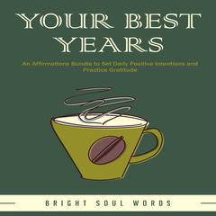 Your Best Years: An Affirmations Bundle to Set Daily Positive Intentions and Practice Gratitude Audiobook, by Bright Soul Words