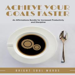 Achieve Your Goals Faster: An Affirmations Bundle for Increased Productivity and Discipline Audiobook, by Bright Soul Words