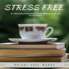 Stress Free: An Affirmations Bundle for Stress Management and Anxiety Relief Audiobook, by Bright Soul Words