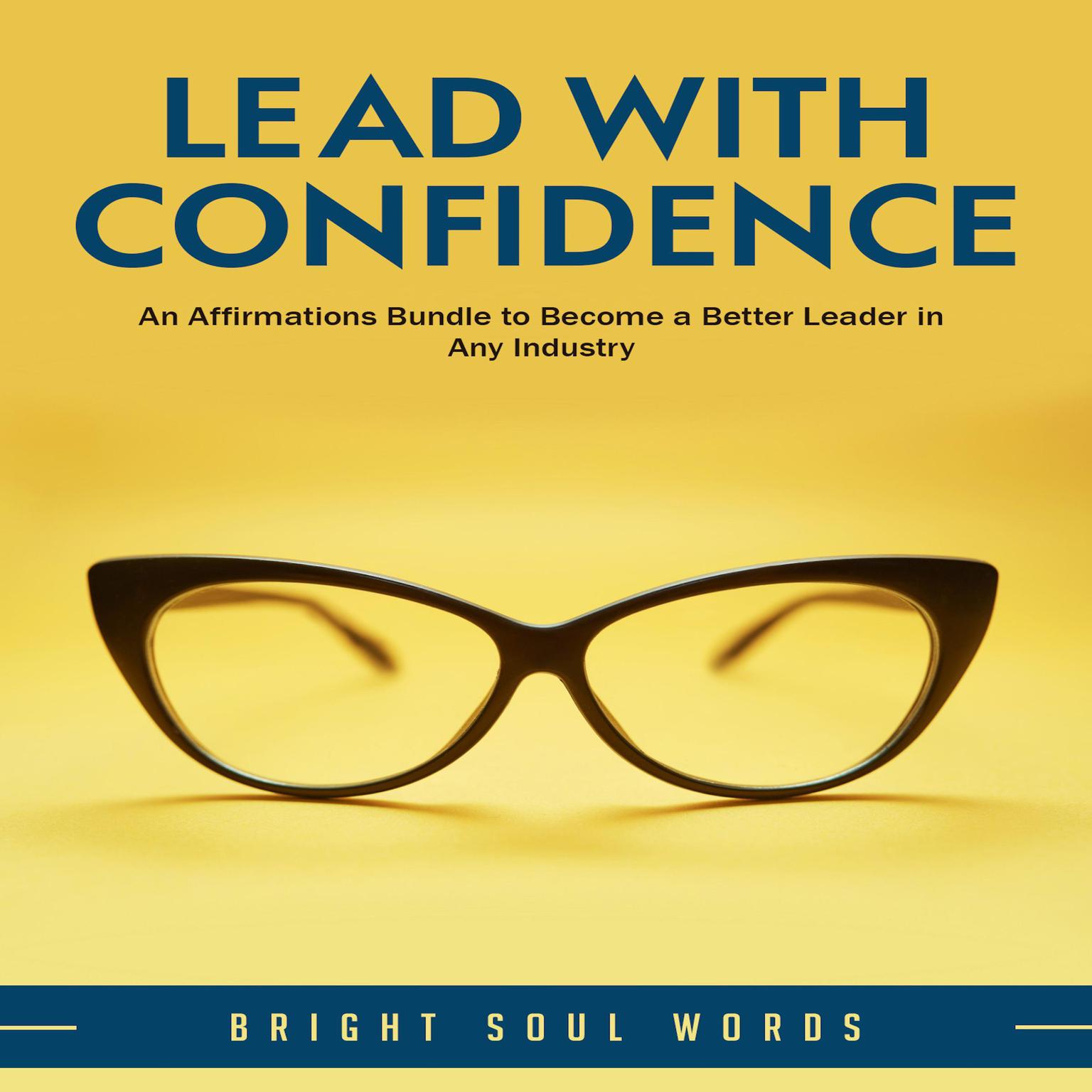Lead with Confidence: An Affirmations Bundle to Become a Better Leader in Any Industry Audiobook, by Bright Soul Words