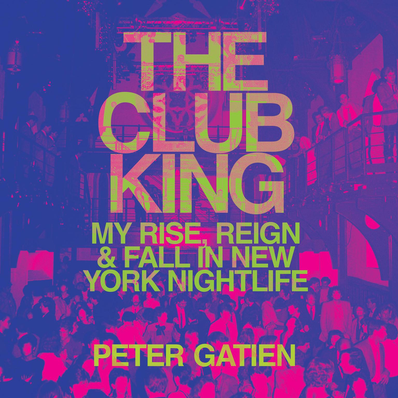The Club King: My Rise, Reign, and Fall in New York Nightlife Audiobook, by Peter Gatien
