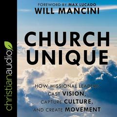 Church Unique: How Missional Leaders Cast Vision, Capture Culture, and Create Movement Audiobook, by Will Mancini