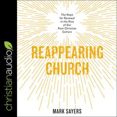 Reappearing Church: The Hope for Renewal in the Rise of Our Post-Christian Culture Audiobook, by Mark Sayers
