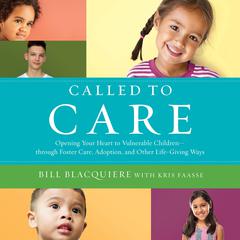 Called to Care: Opening Your Heart to Vulnerable Children-through Foster Care, Adoption, and Other Life-Giving Ways Audiobook, by Bill Blacquiere