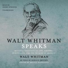 Walt Whitman Speaks: His Final Thoughts on Life, Writing, Spirituality, and the Promise of America Audiobook, by Walt Whitman