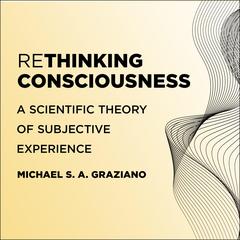 Rethinking Consciousness: A Scientific Theory of Subjective Experience Audiobook, by Michael S. A. Graziano