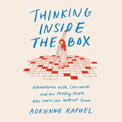 Thinking Inside the Box: Adventures with Crosswords and the Puzzling People Who Cant Live Without Them Audiobook, by Adrienne Raphel