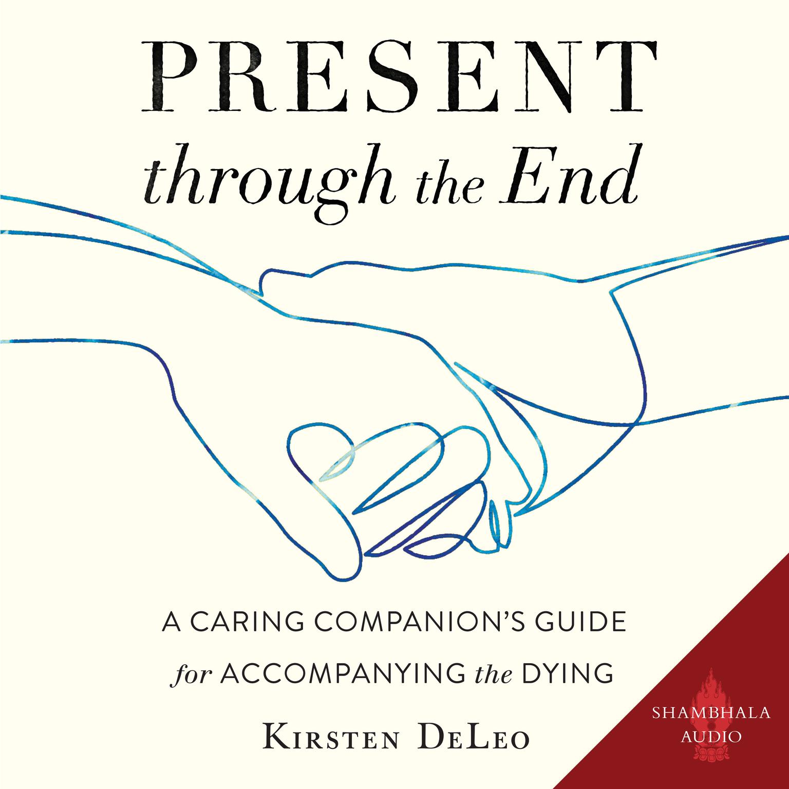 Present through the End: A Caring Companions Guide for Accompanying the Dying Audiobook, by Kirsten DeLeo