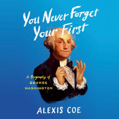 You Never Forget Your First: A Biography of George Washington Audiobook, by Alexis Coe