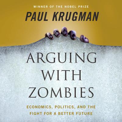 Arguing with Zombies: Economics, Politics, and the Fight for a Better Future Audiobook, by 