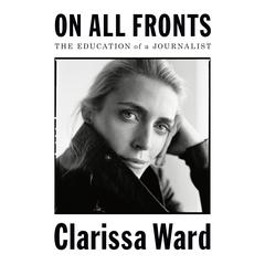 On All Fronts: The Education of a Journalist Audiobook, by Clarissa Ward