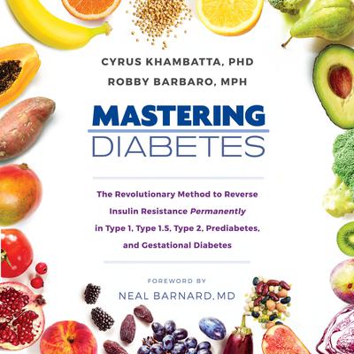 Mastering Diabetes: The Revolutionary Method to Reverse Insulin Resistance Permanently in Type 1, Type 1.5, Type 2, Prediabetes, and Gestational Diabetes Audiobook, by Cyrus Khambatta