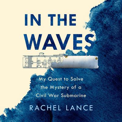 In the Waves: My Quest to Solve the Mystery of a Civil War Submarine Audiobook, by Rachel Lance
