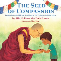 The Seed of Compassion: Lessons from the Life and Teachings of His Holiness the Dalai Lama Audiobook, by His Holiness the Dalai Lama