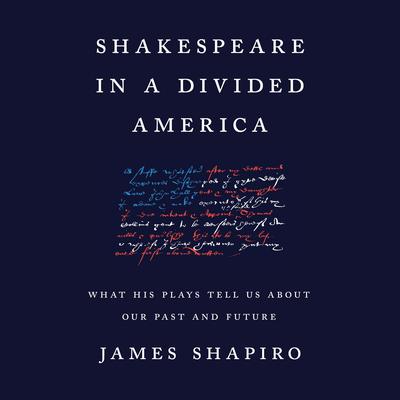 Shakespeare in a Divided America: What His Plays Tell Us About Our Past and Future Audiobook, by James Shapiro