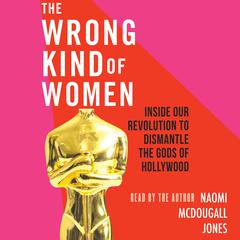 The Wrong Kind of Women: Inside Our Revolution to Dismantle the Gods of Hollywood Audiobook, by Naomi McDougall Jones