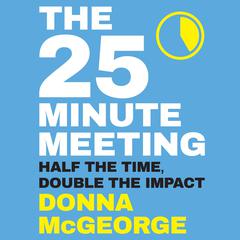 The 25 Minute Meeting: Half the Time, Double the Impact Audiobook, by Donna McGeorge