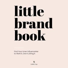 Little Brand Book: Find Your Inner InfluenceHer to Work It, Own It, Bring It Audiobook, by Kalika Yap